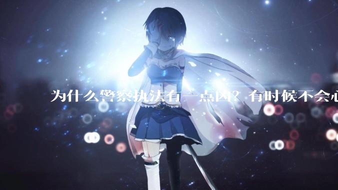 为什么警察执法有一点凶?有时候不会心平气和?