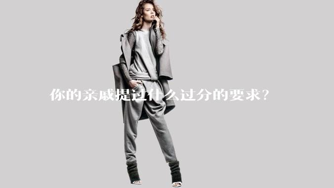 你的亲戚提过什么过分的要求?