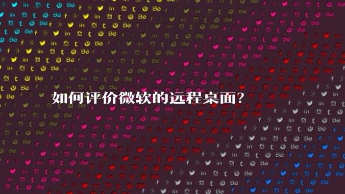 如何评价微软的远程桌面?