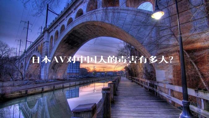 日本AV对中国人的毒害有多大?