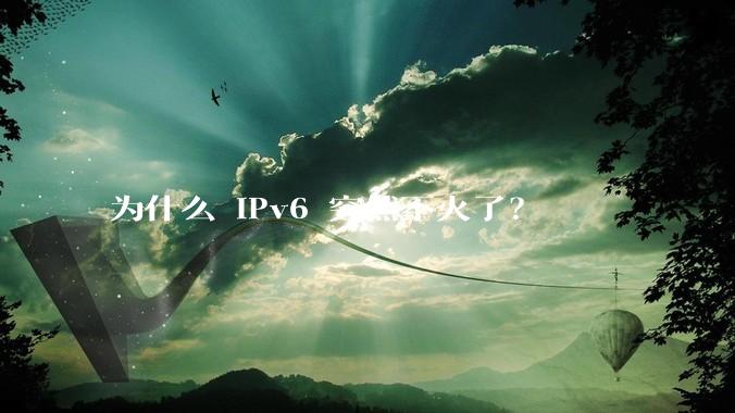 为什么 IPv6 突然不火了?